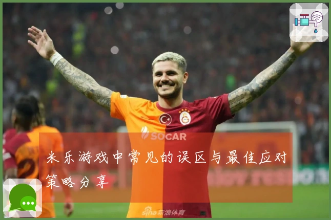 米乐游戏中常见的误区与最佳应对策略分享