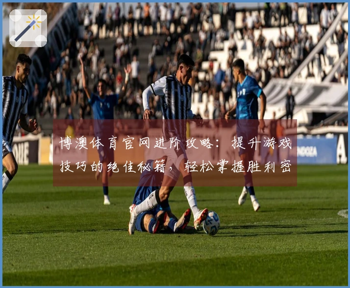 博澳体育官网进阶攻略：提升游戏技巧的绝佳秘籍，轻松掌握胜利密码