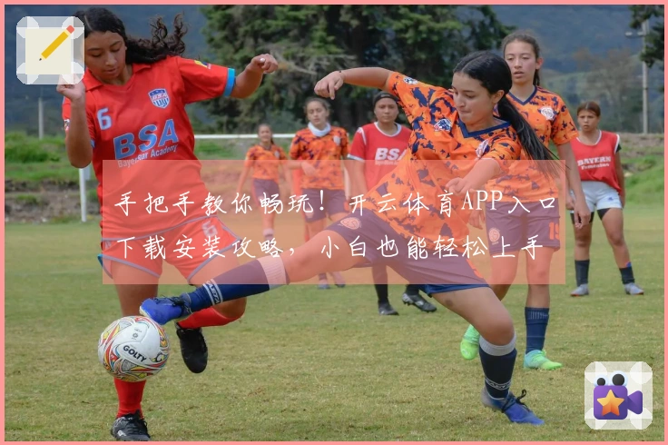 手把手教你畅玩！开云体育APP入口下载安装攻略，小白也能轻松上手！