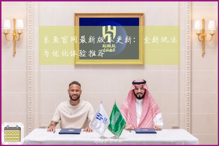 乐鱼官网最新版本更新：全新玩法与优化体验推荐
