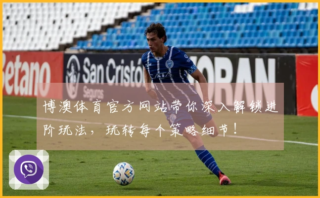 博澳体育官方网站带你深入解锁进阶玩法，玩转每个策略细节！