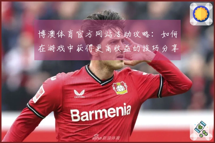博澳体育官方网站活动攻略：如何在游戏中获得更高收益的技巧分享