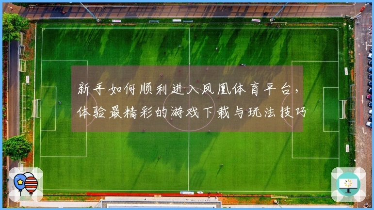 新手如何顺利进入凤凰体育平台，体验最精彩的游戏下载与玩法技巧