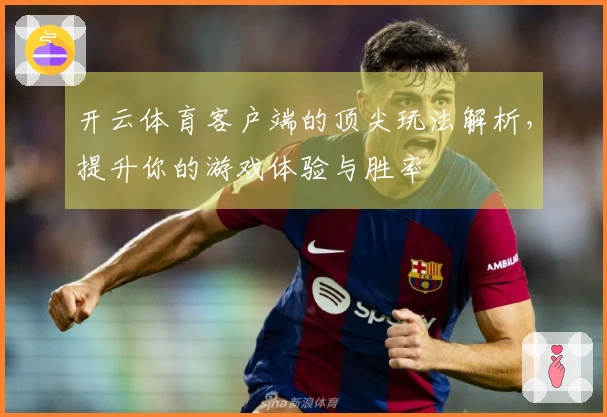 开云体育客户端的顶尖玩法解析，提升你的游戏体验与胜率
