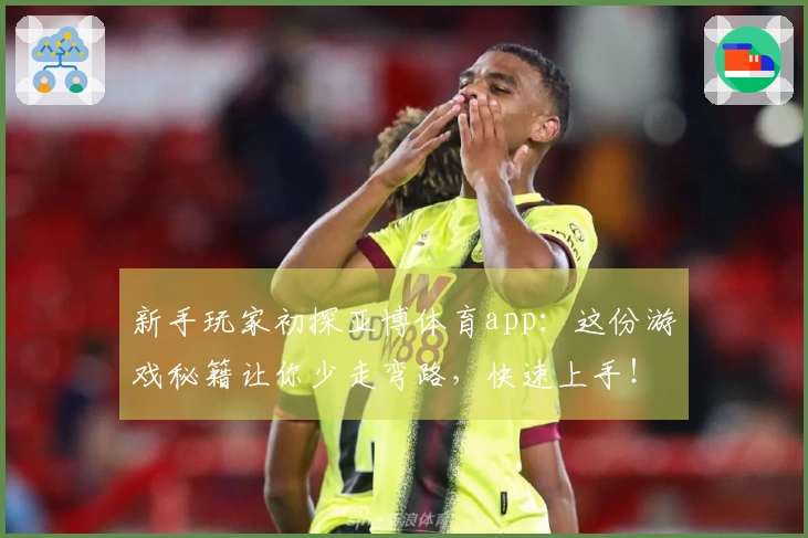 新手玩家初探亚博体育app：这份游戏秘籍让你少走弯路，快速上手！